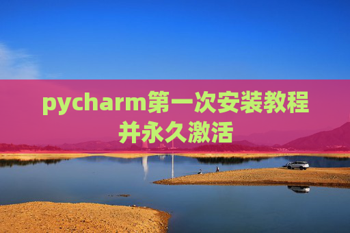 pycharm第一次安装教程并永久激活
